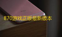 870游戏正版最新版本v1.8.8.1 人气热度 ：23℃